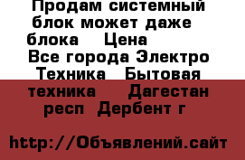 Продам системный блок может даже 2 блока  › Цена ­ 2 500 - Все города Электро-Техника » Бытовая техника   . Дагестан респ.,Дербент г.